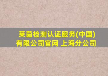 莱茵检测认证服务(中国)有限公司官网 上海分公司